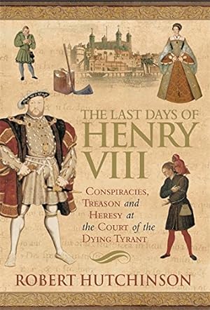 Image du vendeur pour The Last Days of Henry VIII: Conspiracy, Treason and Heresy at the Court of the Dying Tyrant mis en vente par WeBuyBooks