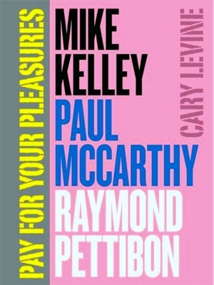 Imagen del vendedor de Pay For Your Pleasures - Mike Kelley, Paul Mccarthy, Raymond Pettibon a la venta por Collectors' Bookstore