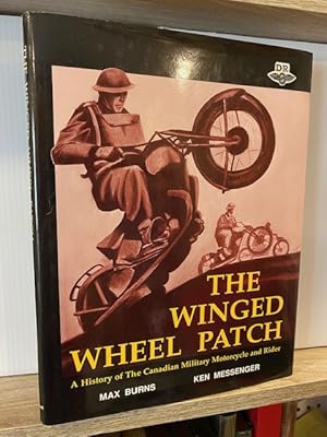THE WINGED WHEEL PATCH: A HISTORY OF THE CANADIAN MILITARY MOTORCYCLE AND RIDER **FIRST EDITION**