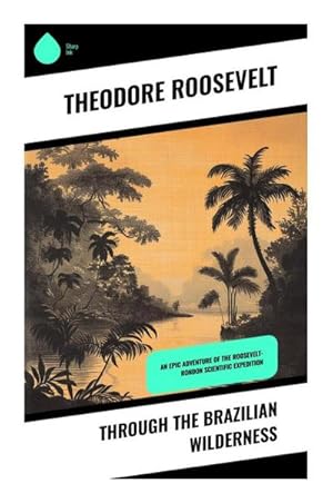 Seller image for Through the Brazilian Wilderness : An Epic Adventure of the Roosevelt-Rondon Scientific Expedition for sale by Smartbuy