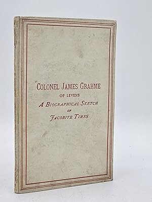 Colonel James Grahme of Levens: a Biographical Sketch of Jacobite Times, Compiled From Contempora...