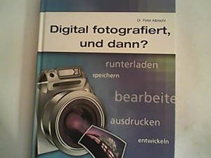 Digital fotografiert, und dann?: runterladen, speichern, bearbeiten, ausdrucken, entwickeln, arch...