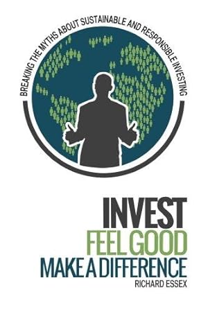 Imagen del vendedor de Invest, Feel Good, Make a Difference: Breaking the Myths about Sustainable and Responsible Investing a la venta por WeBuyBooks 2