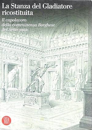 La Stanza del Gladiatore ricostituita. Il capolavoro della committenza Borghese del Settecento