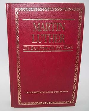 Seller image for Martin Luther: The Best from All His Works (The Christian Classics Collection Volume 7) for sale by Easy Chair Books