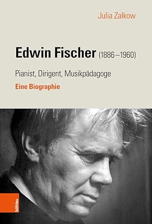 Edwin Fischer 1886-1960 - Pianist, Dirigent, Musikpädagoge - eine Biographie.