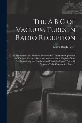 Imagen del vendedor de The A B C of Vacuum Tubes in Radio Reception; an Elementary and Practical Book on the Theory and Operation of Vacuum Tubes as Detectors and Amplifiers (Paperback or Softback) a la venta por BargainBookStores
