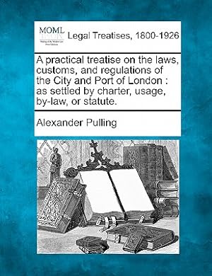 Image du vendeur pour A practical treatise on the laws, customs, and regulations of the City and Port of London: as settled by charter, usage, by-law, or statute. (Paperback or Softback) mis en vente par BargainBookStores