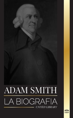 Seller image for Adam Smith: La biograf�a del padre escoc�s de la econom�a moderna y sus opiniones y teor�as morales sobre las naciones y su riquez (Paperback or Softback) for sale by BargainBookStores