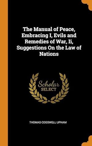 Seller image for The Manual of Peace, Embracing I, Evils and Remedies of War, Ii, Suggestions On the Law of Nations for sale by moluna