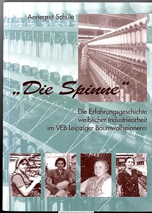 "Die Spinne" : die Erfahrungsgeschichte weiblicher Industriearbeit im VEB Leipziger Baumwollspinn...