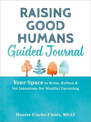 Seller image for Raising Good Humans Guided Journal: Your Space to Write, Reflect, and Set Intentions for Mindful Parenting (The New Harbinger Journals for Change Series) by Clarke-Fields MSAE, Hunter [Paperback ] for sale by booksXpress