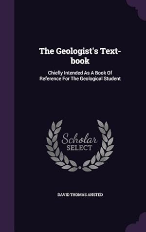 Bild des Verkufers fr The Geologist\ s Text-book: Chiefly Intended As A Book Of Reference For The Geological Student zum Verkauf von moluna