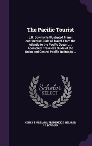 Seller image for The Pacific Tourist: J.R. Bowman\ s Illustrated Trans-continental Guide of Travel, From the Atlantic to the Pacific Ocean .: Acomplete Tra for sale by moluna