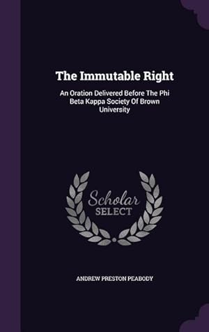 Bild des Verkufers fr The Immutable Right: An Oration Delivered Before The Phi Beta Kappa Society Of Brown University zum Verkauf von moluna