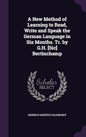 Seller image for A New Method of Learning to Read, Write and Speak the German Language in Six Months. Tr. by G.H. [Sic] Bertinchamp for sale by moluna