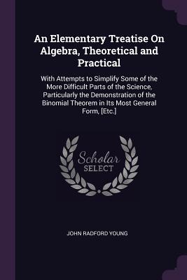 Bild des Verkufers fr An Elementary Treatise On Algebra, Theoretical and Practical: With Attempts to Simplify Some of the More Difficult Parts of the Science, Particularly zum Verkauf von moluna