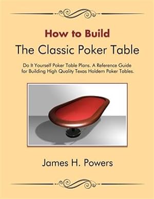 Seller image for How to Build the Classic Poker Table Do It Yourself Poker Table Plans : A Reference Guide for Building High Quality Texas Holdem Poker Tables for sale by GreatBookPrices