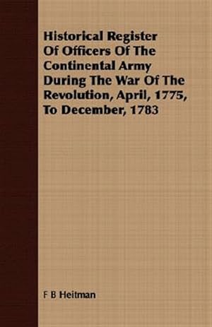 Seller image for Historical Register of Officers of the Continental Army During the War of the Revolution, April, 1775, to December, 1783 for sale by GreatBookPrices