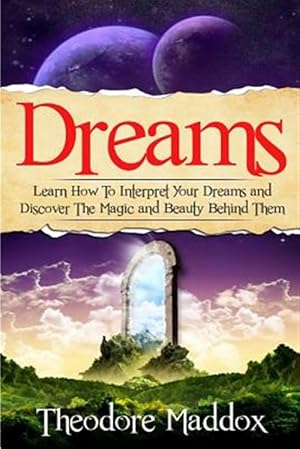 Seller image for Dreams : Learn How to Interpret Your Dreams and Discover the Magic and Beauty Behind Them for sale by GreatBookPrices