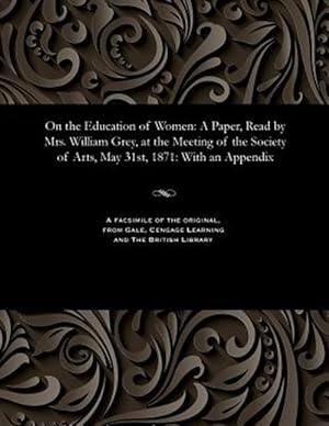 Bild des Verkufers fr On the Education of Women: A Paper, Read by Mrs. William Grey, at the Meeting of the Society of Arts, May 31st, 1871: With an Appendix zum Verkauf von GreatBookPrices