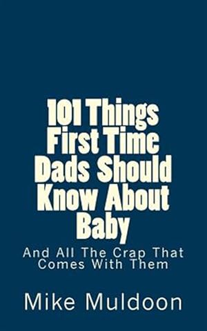 Seller image for 101 Things First Time Dads Should Know about Baby: And All the Crap That Comes with Them for sale by GreatBookPrices