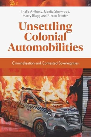 Seller image for Unsettling Colonial Automobilities: Criminalisation and Contested Sovereignties by Anthony, Thalia, Sherwood, Juanita, Blagg, Harry, Tranter, Kieran [Hardcover ] for sale by booksXpress