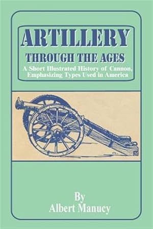 Imagen del vendedor de Artillery Through the Ages : A Short Illustrated History of Cannon, Emphasizing Types Used in America a la venta por GreatBookPrices