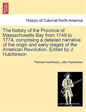 Seller image for History of the Province of Massachusetts Bay from 1749 to 1774, Comprising a Detailed Narrative of the Origin and Early Stages of the American Revolution. Edited by J. Hutchinson for sale by GreatBookPrices