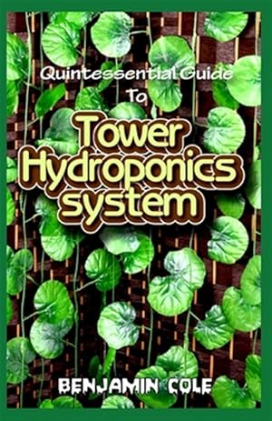 Seller image for Quintessential Guide To Tower Hydroponics System: Perfect Manual to setting up a DIY hydroponics Tower Garden! for sale by GreatBookPrices