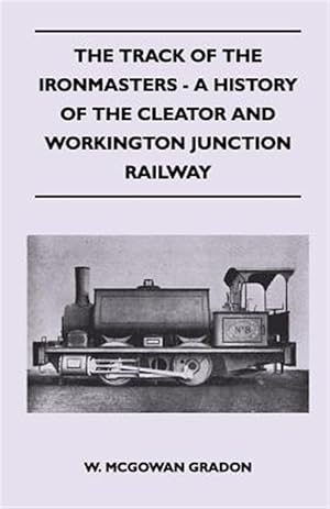 Seller image for The Track Of The Ironmasters - A History Of The Cleator And Workington Junction Railway for sale by GreatBookPrices