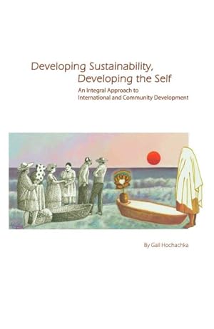 Image du vendeur pour Developing Sustainability, Developing the Self : An Integral Approach to International & Community Development mis en vente par GreatBookPrices