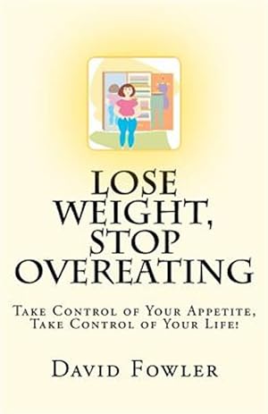 Seller image for Lose Weight, Stop Overeating : Take Control of Your Appetite, Take Control of Your Life! for sale by GreatBookPrices