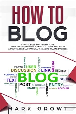 Seller image for How to Blog: Start A Blog for Profit. Make Money Blogging with many Strategies and Start a Profitable Blog to Build a Passive Incom for sale by GreatBookPrices