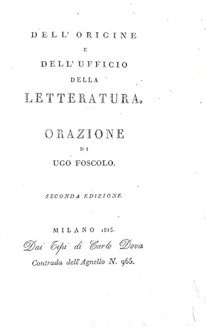 Dell'origine e dell'ufficio della letteratura. Orazione di Ugo Foscolo. Seconda edizione.Milano, ...