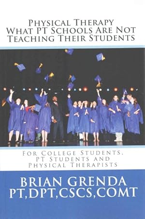 Image du vendeur pour Physical Therapy What PT Schools Are Not Teaching Their Students : For College Students, PT Students and New Therapists mis en vente par GreatBookPrices