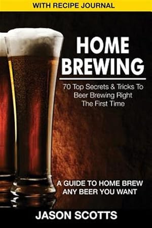 Bild des Verkufers fr Home Brewing: 70 Top Secrets & Tricks to Beer Brewing Right the First Time: A Guide to Home Brew Any Beer You Want (with Recipe Jour zum Verkauf von GreatBookPrices