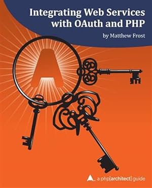 Seller image for Integrating Web Services with Oauth and PHP: A PHP[Architect] Guide for sale by GreatBookPrices