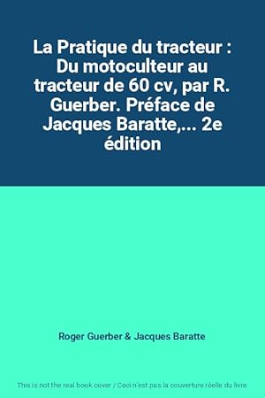 Image du vendeur pour La Pratique du tracteur : Du motoculteur au tracteur de 60 cv, par R. Guerber. Prface de Jacques Baratte,. 2e dition mis en vente par Ammareal
