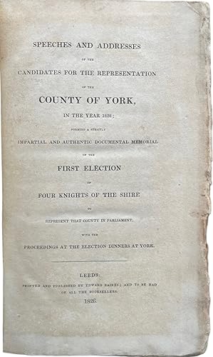 Imagen del vendedor de Speeches and Addresses of the Candidates for the Representation of the County of York, in the Year 1826; forming a strictly impartial and authentic documental memorial of the first election of four knights of the shire to represent that county in Parliament with the proceedings at the election dinners at York. a la venta por Michael S. Kemp, Bookseller