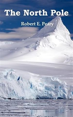 Imagen del vendedor de North Pole, Its Discovery in 1909 Under the Auspices of the Peary Arctic Club, Fully Illustrated a la venta por GreatBookPrices