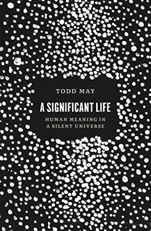 Image du vendeur pour A Significant Life: Human Meaning in a Silent Universe by May, Todd [Paperback ] mis en vente par booksXpress