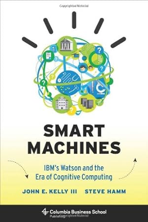 Seller image for Smart Machines: IBM's Watson and the Era of Cognitive Computing (Columbia Business School Publishing) by Kelly III, John, Hamm, Steve [Hardcover ] for sale by booksXpress