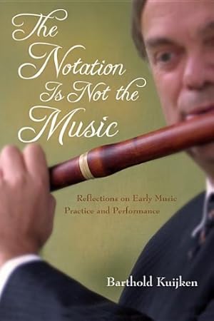 Immagine del venditore per The Notation Is Not the Music: Reflections on Early Music Practice and Performance (Publications of the Early Music Institute) by Kuijken, Barthold [Hardcover ] venduto da booksXpress