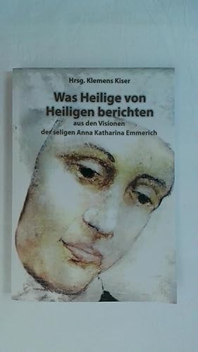 Seller image for WAS HEILIGE VON HEILIGEN BERICHTEN: AUS DEN VISIONEN DER SELIGEN ANNA KATHARINA EMMERICH. for sale by Buchmerlin