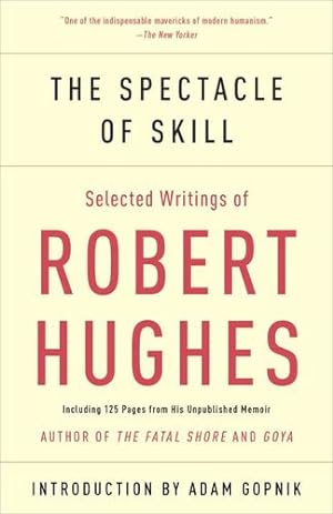 Seller image for The Spectacle of Skill: New and Selected Writings of Robert Hughes by Hughes, Robert [Paperback ] for sale by booksXpress
