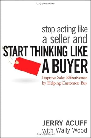 Image du vendeur pour Stop Acting Like a Seller and Start Thinking Like a Buyer: Improve Sales Effectiveness by Helping Customers Buy by Jerry Acuff, Wally Wood [Hardcover ] mis en vente par booksXpress