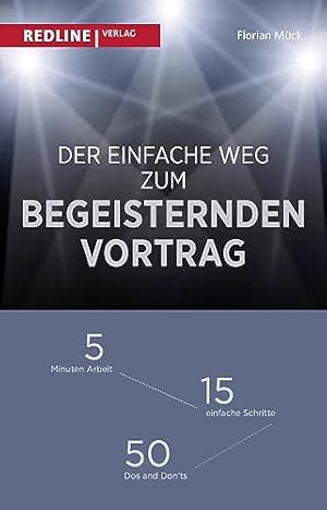 Der einfache Weg zum begeisternden Vortrag : 5 Minuten Arbeit - 15 einfache Schritte - 50 Dos and...