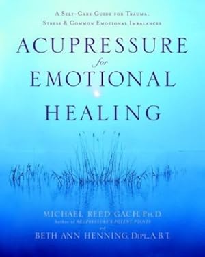 Bild des Verkufers fr Acupressure for Emotional Healing: A Self-Care Guide for Trauma, Stress, & Common Emotional Imbalances by Gach PhD, Michael Reed, Henning Dipl. A.B, Beth Ann [Paperback ] zum Verkauf von booksXpress