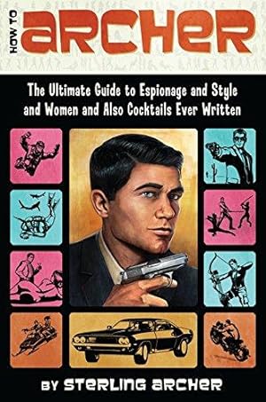 Bild des Verkufers fr How to Archer: The Ultimate Guide to Espionage and Style and Women and Also Cocktails Ever Written zum Verkauf von WeBuyBooks